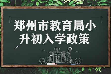 郑州市教育局发布2023年小升初入学政策 全部免试入学