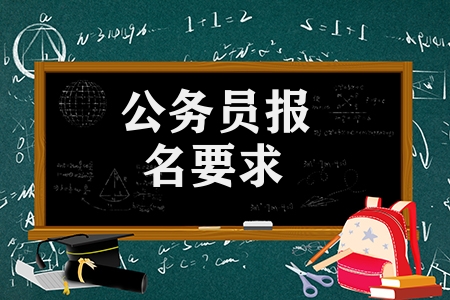 公务员报名要求有哪些（报考公务员的条件学历）