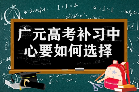 广元高考补习中心要如何选择（要从哪几点考虑）