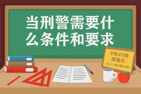 当刑警需要什么条件和要求（招警考试的报名条件及限制）