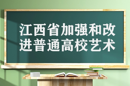 江西省最新发布（江西省加强和改进普通高校艺术类专业考试招生）