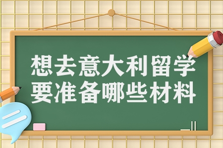 想去意大利留学要准备哪些材料（意大利留学的条件介绍）