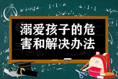溺爱孩子的危害和解决办法(过度溺爱孩子的5个解决方法)