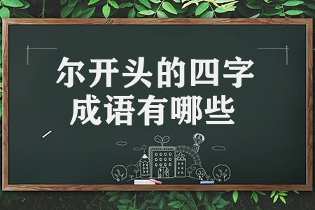 尔开头的四字成语有哪些（尔开头的四字成语汇总）