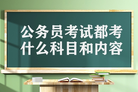 公务员考试都考什么科目和内容（公务员考试的科目及时间）
