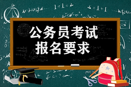 公务员考试报名要求有哪些（报考公务员的条件和要求）