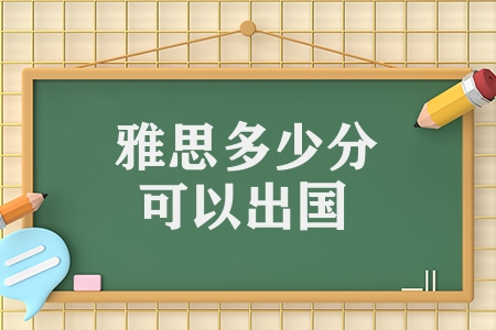 雅思多少分可以出国（准备出国留学的学生必看）