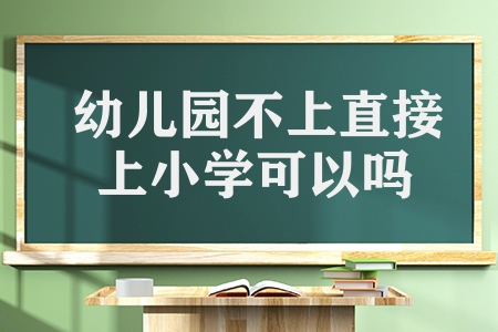 幼儿园不上直接上小学可以吗（孩子可以直接读小学吗）