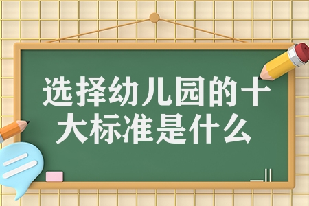 选择幼儿园的十大标准是什么（十个幼儿园标准要求参考）