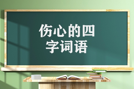 形容伤心的四字词语有哪些（形容悲伤痛苦的成语汇总）