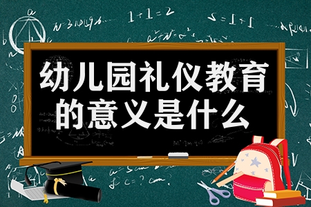 幼儿园礼仪教育的意义是什么（幼儿园开展品格礼仪教育的3大好处）