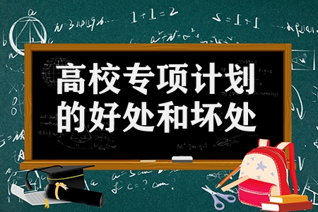 高校专项计划的好处和坏处（报高校专项计划后悔的原因）