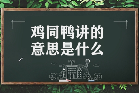 鸡同鸭讲的意思是什么（鸡同鸭讲的意思解释）
