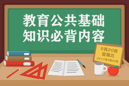 教育公共基础知识必背内容（备考公基必背的知识要点50条）