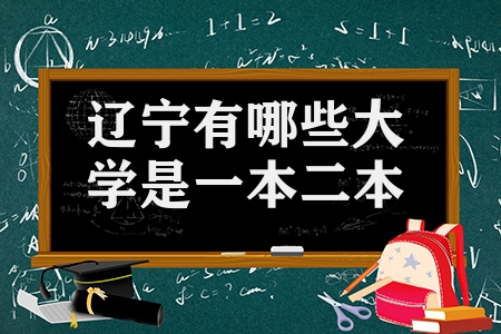 辽宁有哪些大学是一本二本（辽宁省本科院校有哪些）