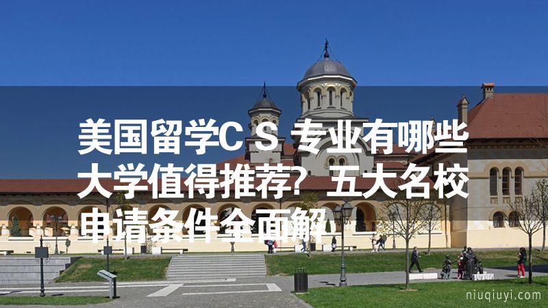 美国留学CS专业有哪些大学值得推荐?五大名校申请条件全面解