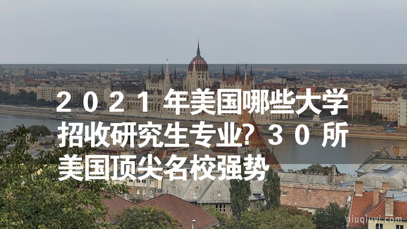 2023年美国哪些大学招收研究生专业?30所美国顶尖名校强势