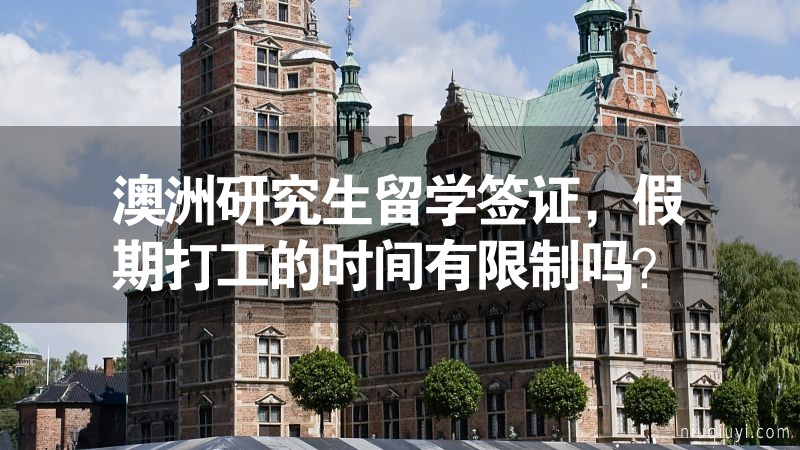 澳洲研究生留学签证，假期打工的时间有限制吗？