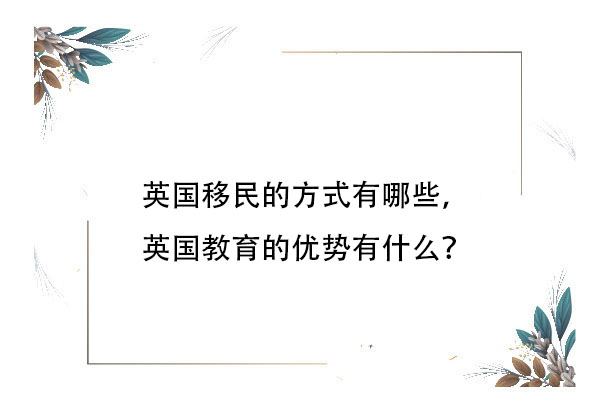 英国移民的方式有哪些，英国教育的优势有什么？