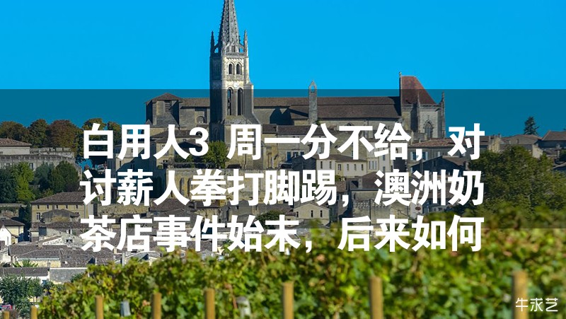 白用人3周一分不给，对讨薪人拳打脚踢，澳洲奶茶店事件始末，后来如何？