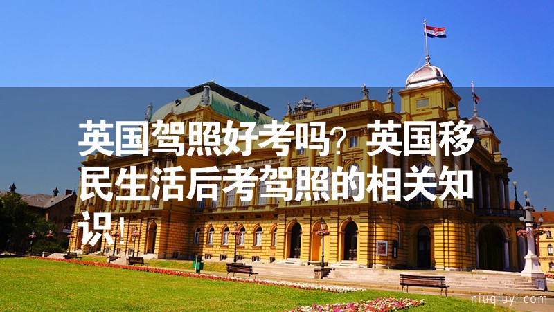 英国驾照好考吗？英国移民生活后考驾照的相关知识！