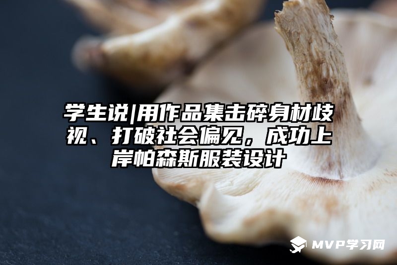 学生说|用作品集击碎身材歧视、打破社会偏见，成功上岸帕森斯服装设计