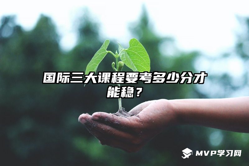 国际三大课程要考多少分才能稳？