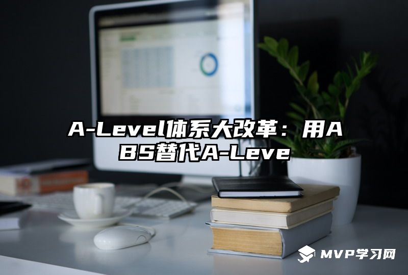 A-Level体系大改革：用ABS替代A-Leve